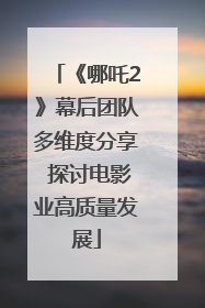 《哪吒2》幕后团队多维度分享 探讨电影业高质量发展