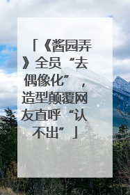 《酱园弄》全员“去偶像化”，造型颠覆网友直呼“认不出”