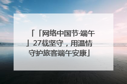 「网络中国节·端午」27载坚守，用温情守护旅客端午安康