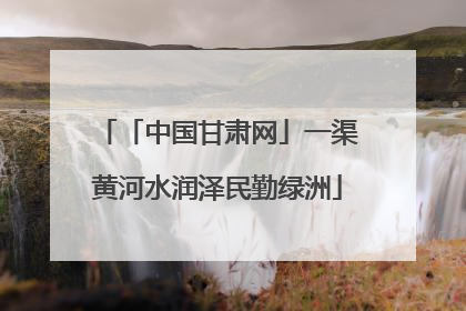 「中国甘肃网」一渠黄河水润泽民勤绿洲