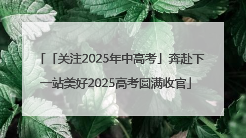「关注2025年中高考」奔赴下一站美好2025高考圆满收官