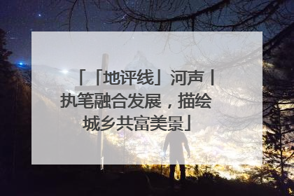 「地评线」河声丨执笔融合发展，描绘城乡共富美景