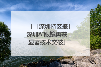 「深圳特区报」深圳AI眼镜再获显著技术突破