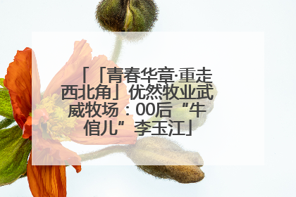 「青春华章·重走西北角」优然牧业武威牧场：00后“牛倌儿”李玉江