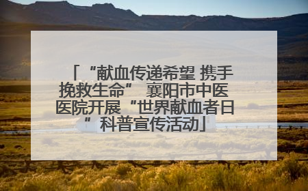 “献血传递希望 携手挽救生命” 襄阳市中医医院开展“世界献血者日”科普宣传活动