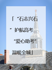 “石志兴石”护航高考 “爱心助考”温暖全城