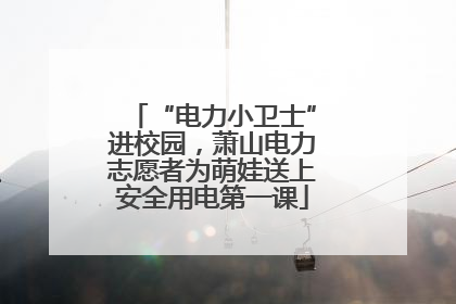 “电力小卫士”进校园，萧山电力志愿者为萌娃送上安全用电第一课