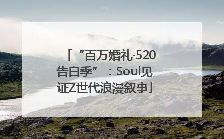 “百万婚礼·520告白季”：Soul见证Z世代浪漫叙事