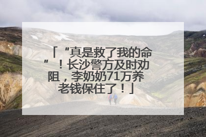“真是救了我的命”！长沙警方及时劝阻，李奶奶71万养老钱保住了！