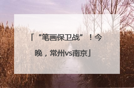 “笔画保卫战”！今晚，常州vs南京