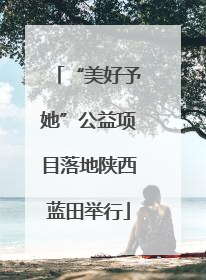 “美好予她”公益项目落地陕西蓝田举行