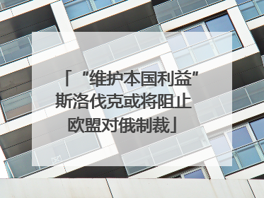 “维护本国利益” 斯洛伐克或将阻止欧盟对俄制裁