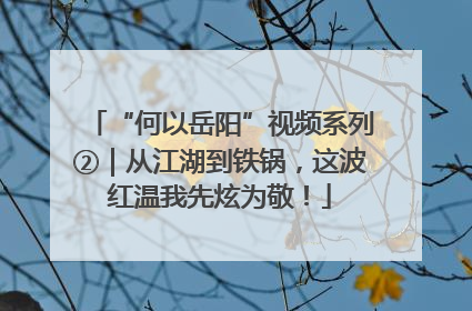“何以岳阳”视频系列②｜从江湖到铁锅，这波红温我先炫为敬！
