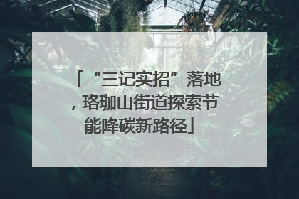“三记实招”落地，珞珈山街道探索节能降碳新路径