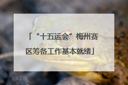 “十五运会”梅州赛区筹备工作基本就绪