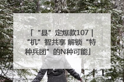 “县”定爆款107｜“机”智共享 解锁“特种兵团”的N种可能