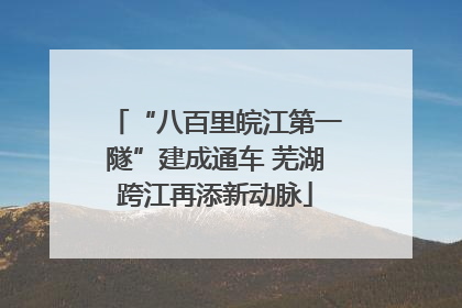 “八百里皖江第一隧”建成通车 芜湖跨江再添新动脉