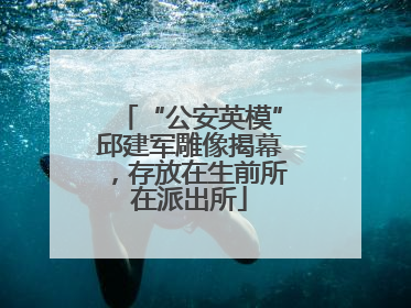 “公安英模”邱建军雕像揭幕，存放在生前所在派出所