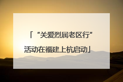 “关爱烈属老区行”活动在福建上杭启动