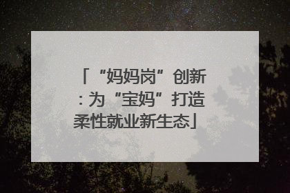 “妈妈岗”创新：为“宝妈”打造柔性就业新生态