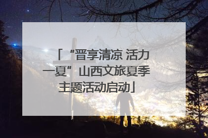 “晋享清凉 活力一夏”山西文旅夏季主题活动启动