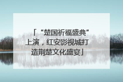 “楚国祈福盛典”上演，红安影视城打造荆楚文化盛宴