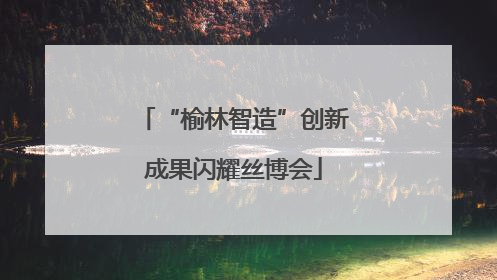 “榆林智造”创新成果闪耀丝博会