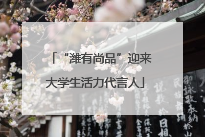 “潍有尚品”迎来大学生活力代言人