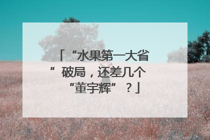 “水果第一大省”破局，还差几个“董宇辉”？