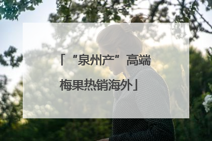 “泉州产”高端梅果热销海外