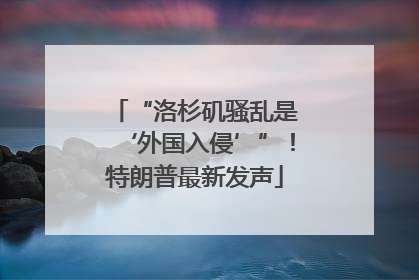 “洛杉矶骚乱是‘外国入侵’”！特朗普最新发声