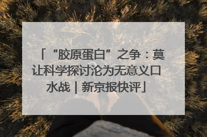 “胶原蛋白”之争：莫让科学探讨沦为无意义口水战｜新京报快评