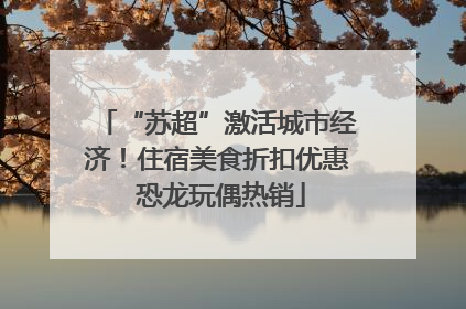 “苏超”激活城市经济！住宿美食折扣优惠 恐龙玩偶热销