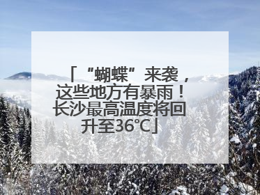 “蝴蝶”来袭，这些地方有暴雨！长沙最高温度将回升至36℃