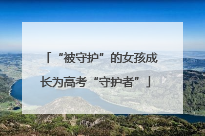 “被守护”的女孩成长为高考“守护者”