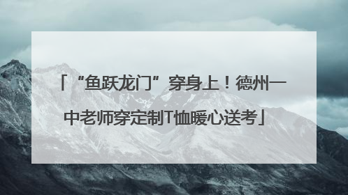 “鱼跃龙门”穿身上！德州一中老师穿定制T恤暖心送考
