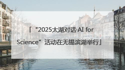 “2025太湖对话·AI for Science”活动在无锡滨湖举行