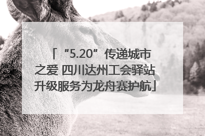“5.20”传递城市之爱 四川达州工会驿站升级服务为龙舟赛护航