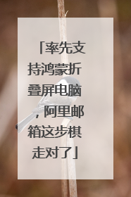 率先支持鸿蒙折叠屏电脑，阿里邮箱这步棋走对了
