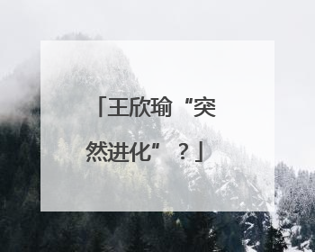 王欣瑜“突然进化”？