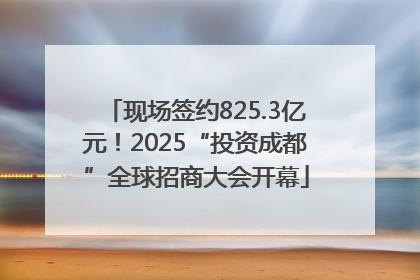 现场签约825.3亿元！2025“投资成都”全球招商大会开幕