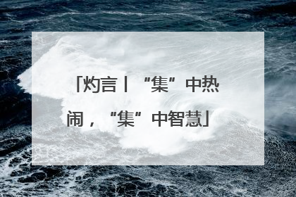 灼言丨“集”中热闹，“集”中智慧
