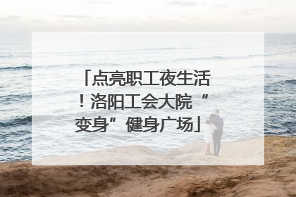 点亮职工夜生活！洛阳工会大院“变身”健身广场