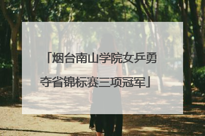 烟台南山学院女乒勇夺省锦标赛三项冠军