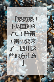 热热热！下周直冲37℃！阵雨+雷雨要来了，四川这些地方注意