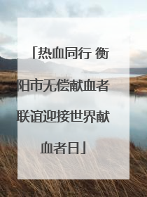热血同行 衡阳市无偿献血者联谊迎接世界献血者日
