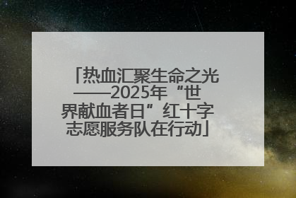 热血汇聚生命之光——2025年“世界献血者日”红十字志愿服务队在行动
