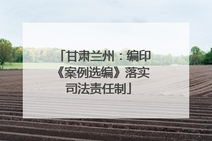 甘肃兰州：编印《案例选编》落实司法责任制