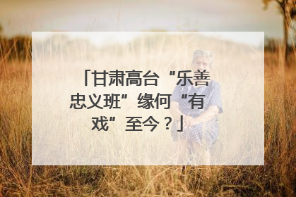 甘肃高台“乐善忠义班”缘何“有戏”至今？
