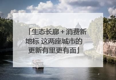 生态长廊＋消费新地标 这两座城市的更新有里更有面